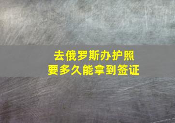 去俄罗斯办护照要多久能拿到签证