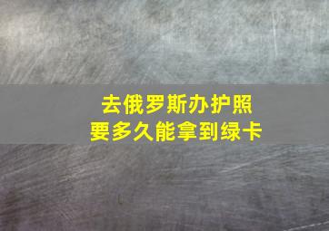 去俄罗斯办护照要多久能拿到绿卡