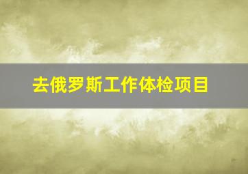 去俄罗斯工作体检项目