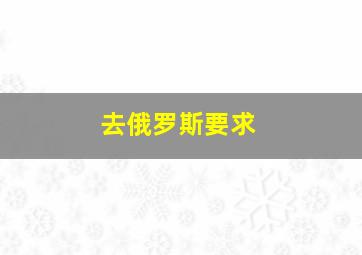 去俄罗斯要求