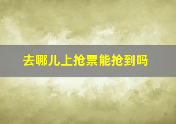 去哪儿上抢票能抢到吗