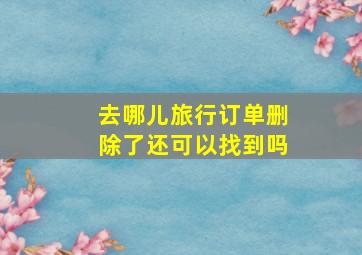 去哪儿旅行订单删除了还可以找到吗