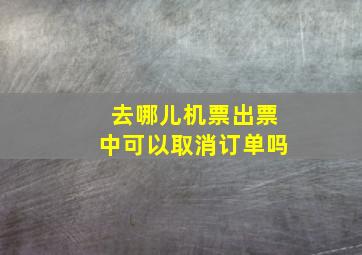 去哪儿机票出票中可以取消订单吗