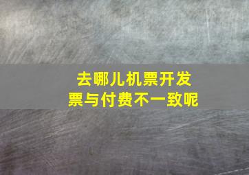 去哪儿机票开发票与付费不一致呢