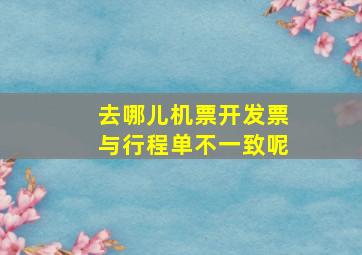 去哪儿机票开发票与行程单不一致呢