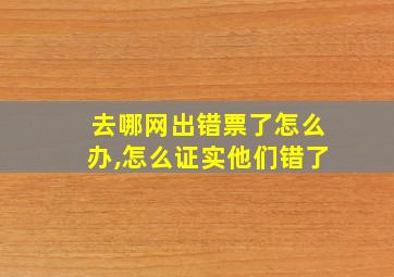 去哪网出错票了怎么办,怎么证实他们错了