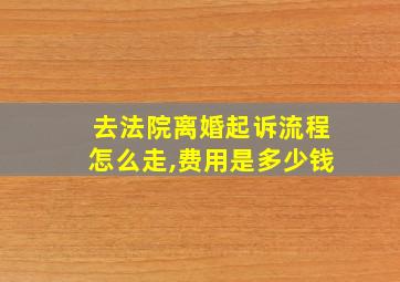 去法院离婚起诉流程怎么走,费用是多少钱