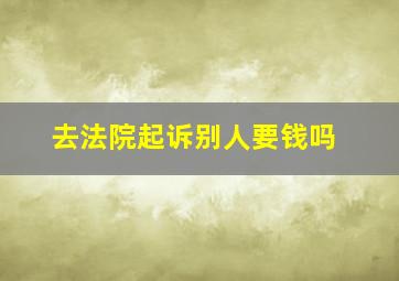 去法院起诉别人要钱吗