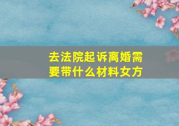 去法院起诉离婚需要带什么材料女方