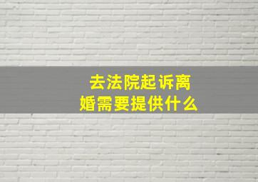 去法院起诉离婚需要提供什么