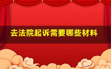 去法院起诉需要哪些材料