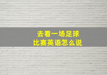 去看一场足球比赛英语怎么说