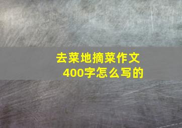 去菜地摘菜作文400字怎么写的