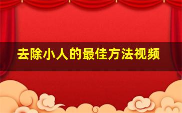 去除小人的最佳方法视频