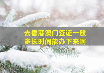 去香港澳门签证一般多长时间能办下来啊