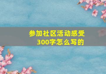 参加社区活动感受300字怎么写的