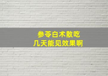 参苓白术散吃几天能见效果啊