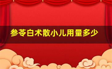 参苓白术散小儿用量多少