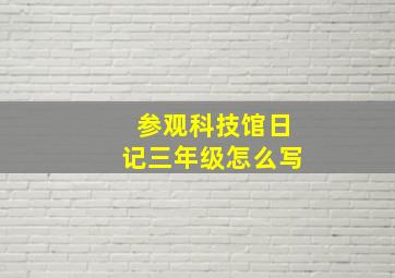 参观科技馆日记三年级怎么写