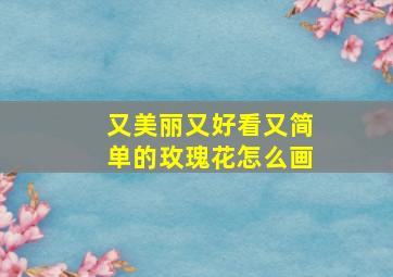 又美丽又好看又简单的玫瑰花怎么画