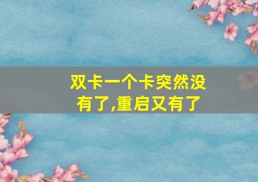 双卡一个卡突然没有了,重启又有了