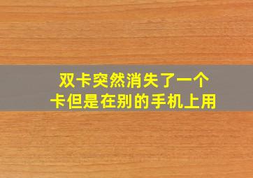 双卡突然消失了一个卡但是在别的手机上用