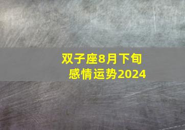 双子座8月下旬感情运势2024