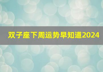 双子座下周运势早知道2024