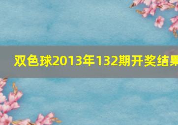 双色球2013年132期开奖结果