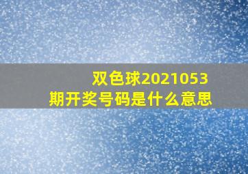 双色球2021053期开奖号码是什么意思