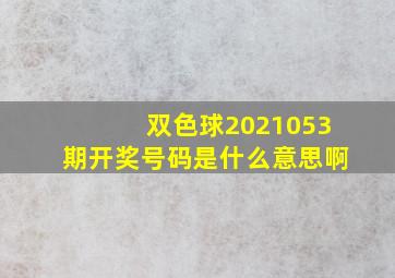 双色球2021053期开奖号码是什么意思啊