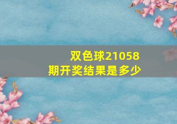 双色球21058期开奖结果是多少