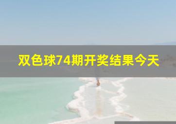 双色球74期开奖结果今天