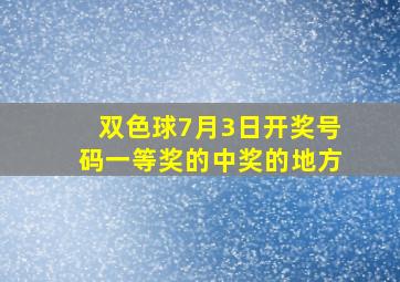 双色球7月3日开奖号码一等奖的中奖的地方