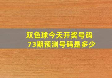 双色球今天开奖号码73期预测号码是多少