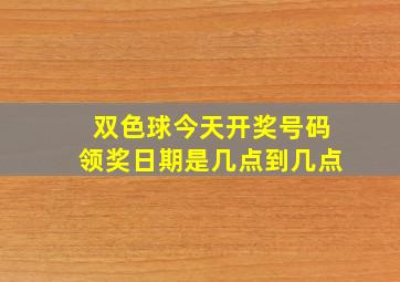 双色球今天开奖号码领奖日期是几点到几点