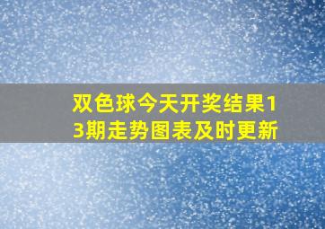 双色球今天开奖结果13期走势图表及时更新