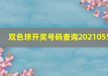 双色球开奖号码查询2021055