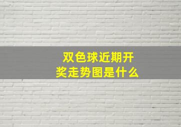 双色球近期开奖走势图是什么