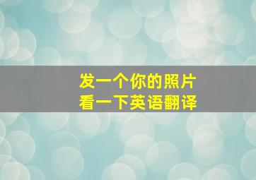 发一个你的照片看一下英语翻译