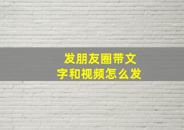 发朋友圈带文字和视频怎么发