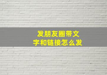 发朋友圈带文字和链接怎么发