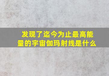 发现了迄今为止最高能量的宇宙伽玛射线是什么