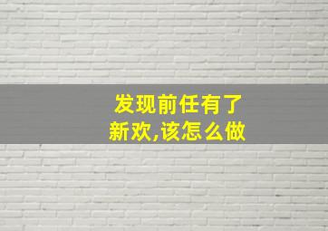 发现前任有了新欢,该怎么做