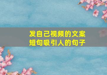 发自己视频的文案短句吸引人的句子