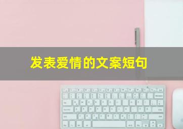 发表爱情的文案短句