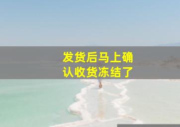 发货后马上确认收货冻结了