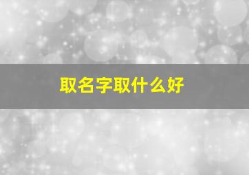 取名字取什么好