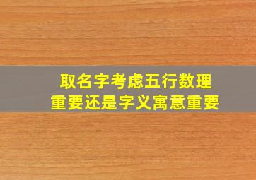 取名字考虑五行数理重要还是字义寓意重要