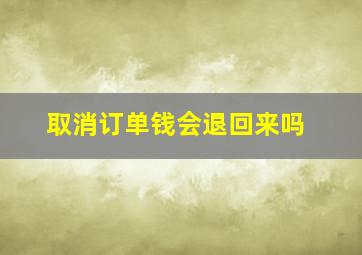 取消订单钱会退回来吗